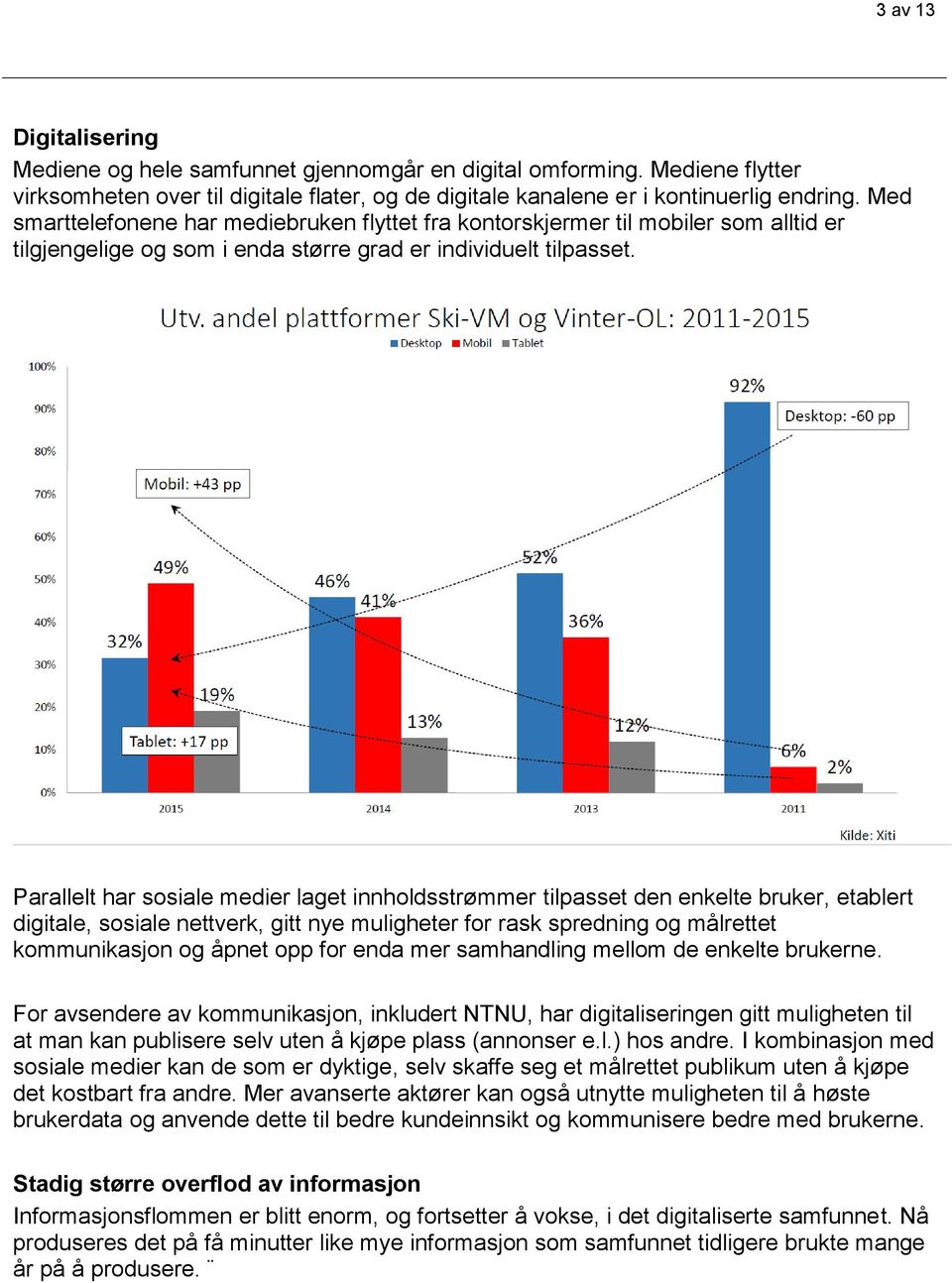 Parallelt har sosiale medier laget innholdsstrømmer tilpasset den enkelte bruker, etablert digitale, sosiale nettverk, gitt nye muligheter for rask spredning og målrettet kommunikasjon og åpnet opp