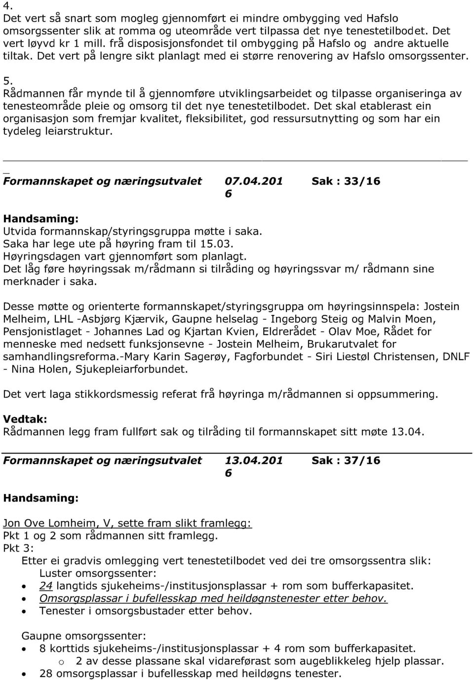 Rådmannen får mynde til å gjennomføre utviklingsarbeidet og tilp asse organiseringa av tenesteområde pleie og omsorg til det nye tenestetilbodet.