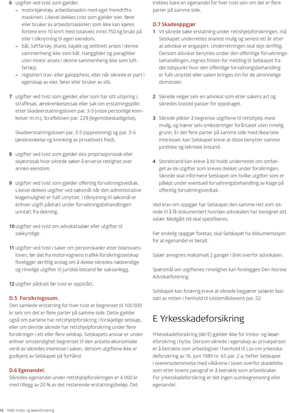 båt, luftfartøy. (Kano, kajakk og seilbrett anses i denne sammenheng ikke som båt. Hangglider og paraglider uten motor anses i denne sammenheng ikke som luftfartøy).