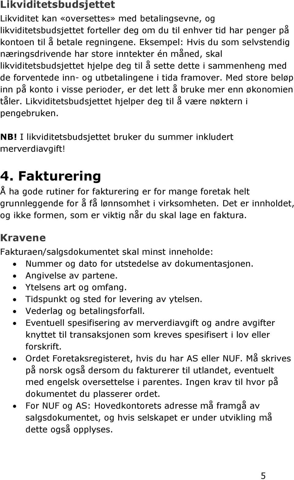 framover. Med store beløp inn på konto i visse perioder, er det lett å bruke mer enn økonomien tåler. Likviditetsbudsjettet hjelper deg til å være nøktern i pengebruken. NB!