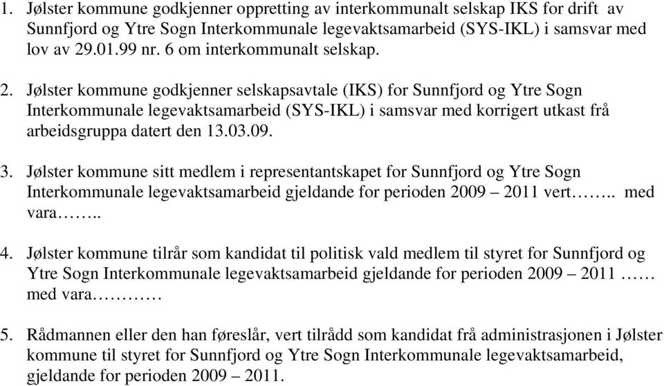 Jølster kommune godkjenner selskapsavtale (IKS) for Sunnfjord og Ytre Sogn Interkommunale legevaktsamarbeid (SYS-IKL) i samsvar med korrigert utkast frå arbeidsgruppa datert den 13.03.09. 3.