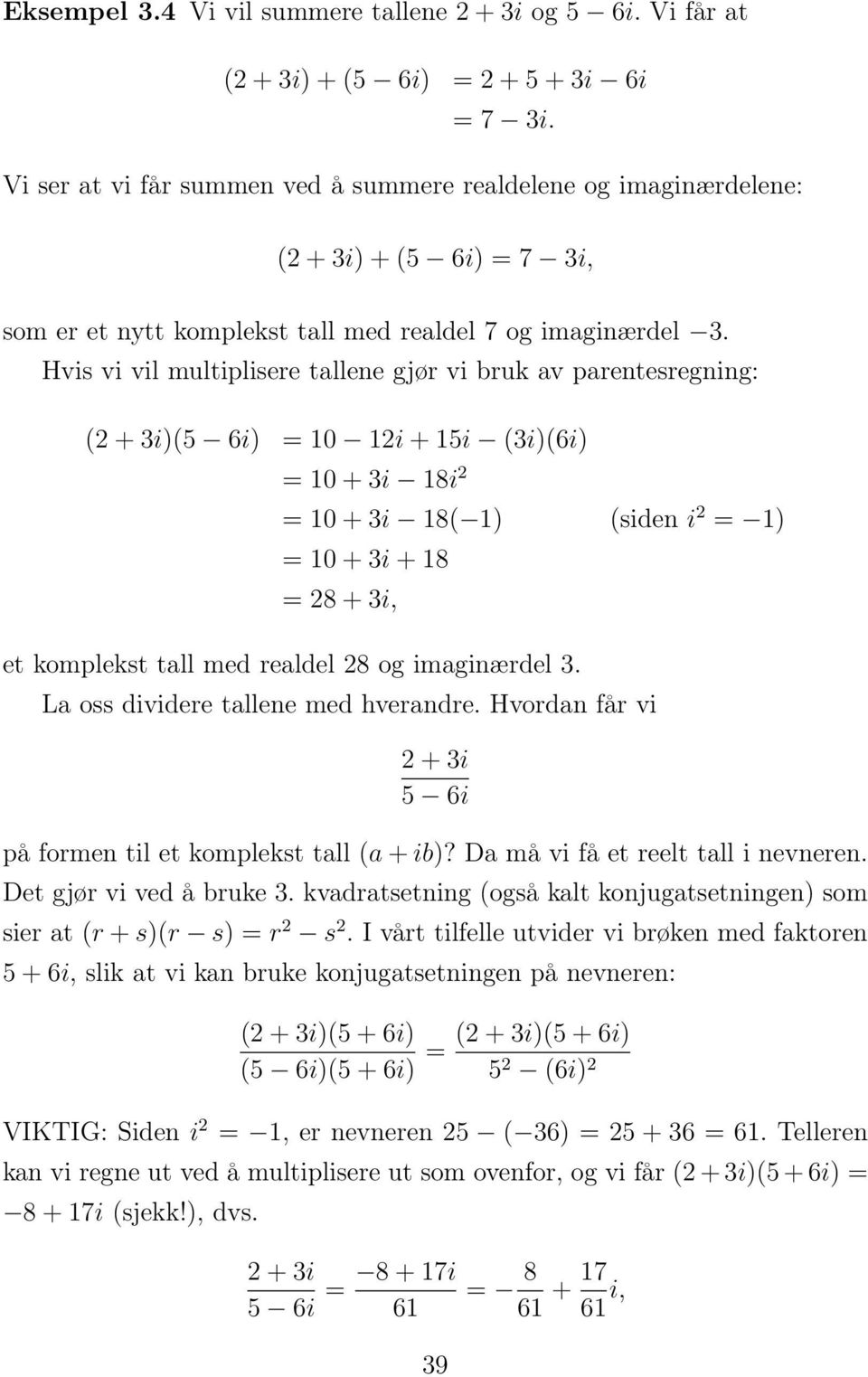 Hvis vi vil multiplisere tallene gjør vi bruk av parentesregning: ( + i)(5 6i) = 0 i + 5i (i)(6i) = 0 + i 8i = 0 + i 8( ) (siden i = ) = 0 + i + 8 = 8 + i, et komplekst tall med realdel 8 og