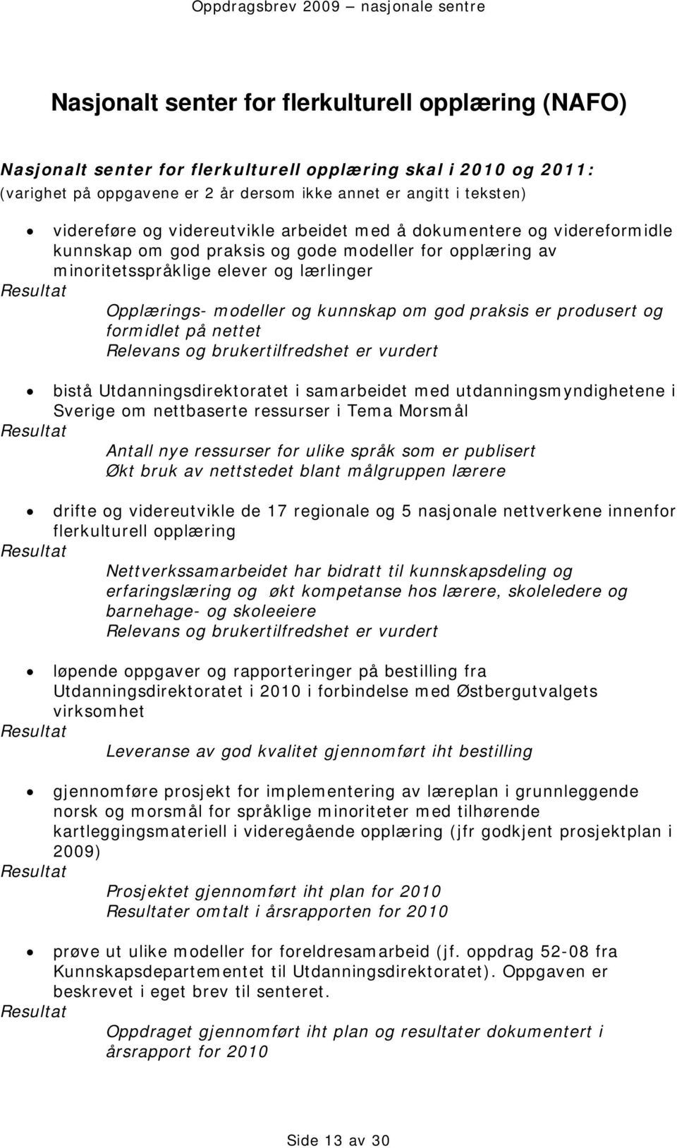 praksis er produsert og formidlet på nettet Relevans og brukertilfredshet er vurdert bistå Utdanningsdirektoratet i samarbeidet med utdanningsmyndighetene i Sverige om nettbaserte ressurser i Tema