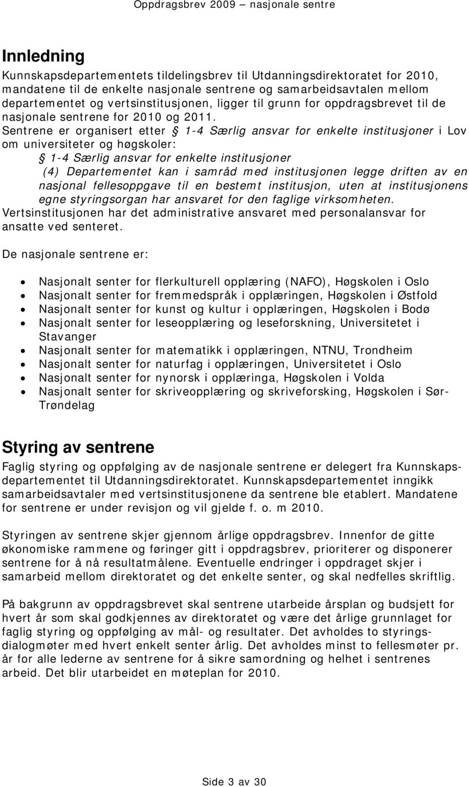 Sentrene er organisert etter 1-4 Særlig ansvar for enkelte institusjoner i Lov om universiteter og høgskoler: 1-4 Særlig ansvar for enkelte institusjoner (4) Departementet kan i samråd med