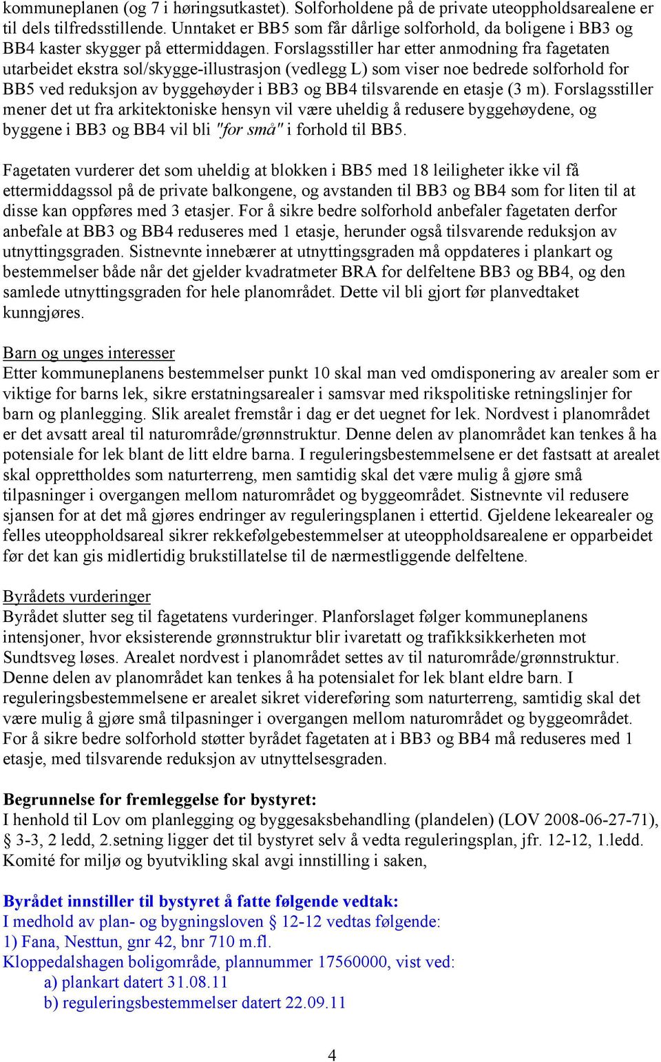 Forslagsstiller har etter anmodning fra fagetaten utarbeidet ekstra sol/skygge-illustrasjon (vedlegg L) som viser noe bedrede solforhold for BB5 ved reduksjon av byggehøyder i BB3 og BB4 tilsvarende