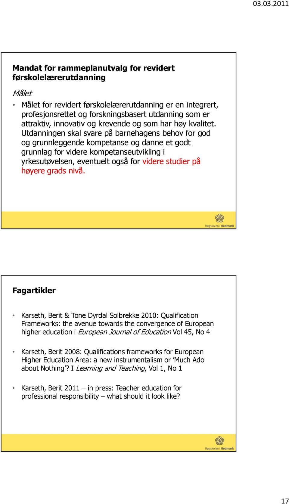 Utdanningen skal svare på barnehagens behov for god og grunnleggende kompetanse og danne et godt grunnlag for videre kompetanseutvikling i yrkesutøvelsen, eventuelt også for videre studier på høyere