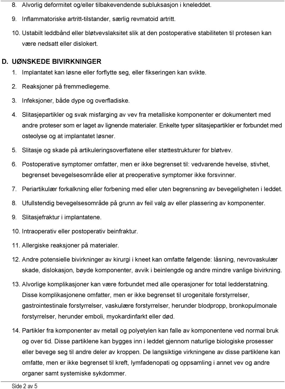 Implantatet kan løsne eller forflytte seg, eller fikseringen kan svikte. 2. Reaksjoner på fremmedlegeme. 3. Infeksjoner, både dype og overfladiske. 4.