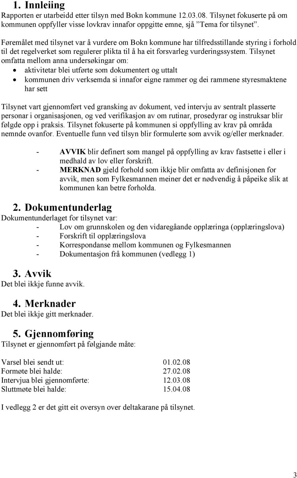 Tilsynet omfatta mellom anna undersøkingar om: aktivitetar blei utførte som dokumentert og uttalt kommunen driv verksemda si innafor eigne rammer og dei rammene styresmaktene har sett Tilsynet vart