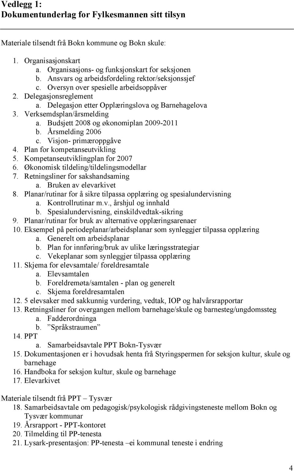 Budsjett 2008 og økonomiplan 2009-2011 b. Årsmelding 2006 c. Visjon- primæroppgåve 4. Plan for kompetanseutvikling 5. Kompetanseutviklingplan for 2007 6. Økonomisk tildeling/tildelingsmodellar 7.