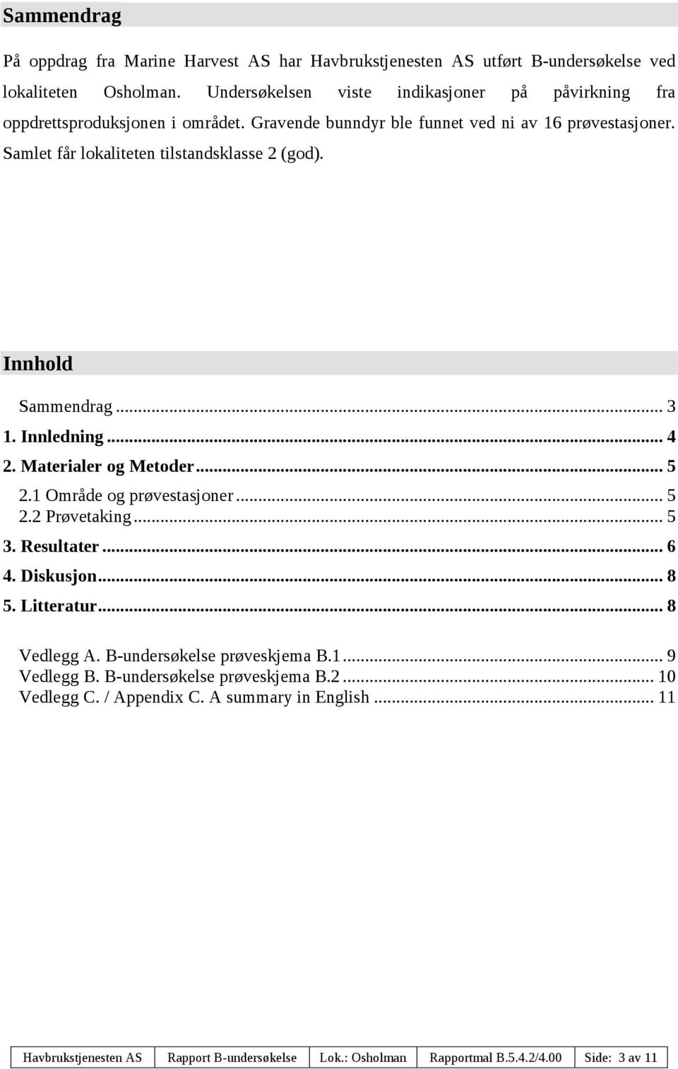 Samlet får lokaliteten tilstandsklasse 2 (god). Innhold Sammendrag... 3 1. Innledning... 4 2. Materialer og Metoder... 5 2.1 Område og prøvestasjoner... 5 2.2 Prøvetaking... 5 3.