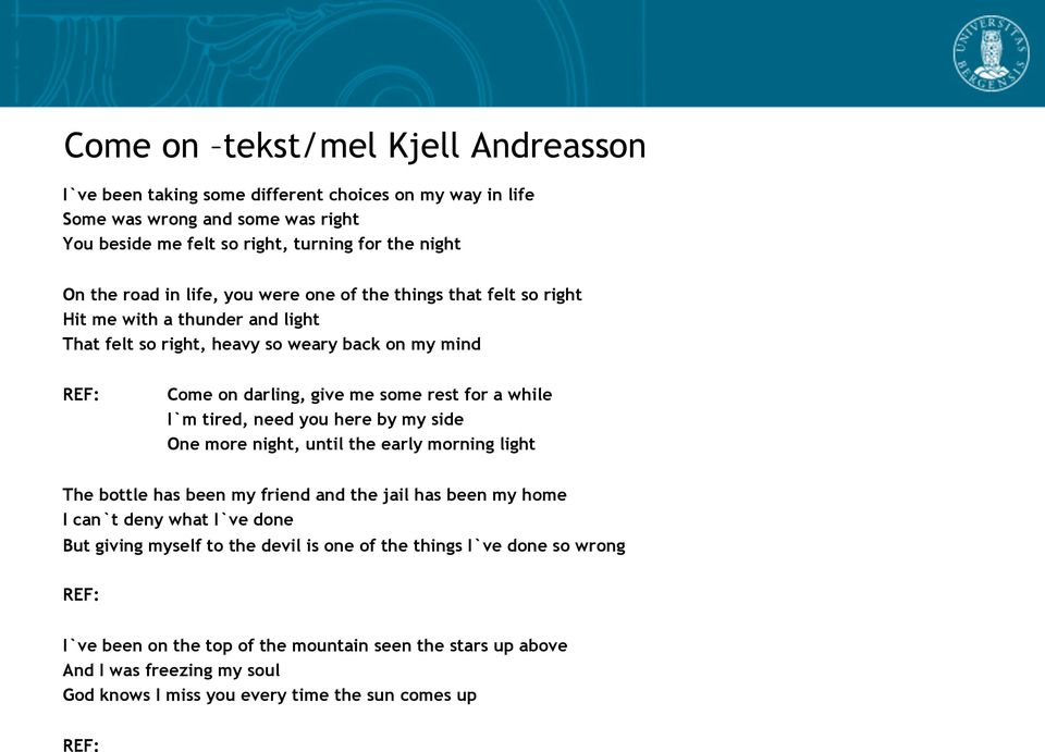 I`m tired, need you here by my side One more night, until the early morning light The bottle has been my friend and the jail has been my home I can`t deny what I`ve done But giving myself to