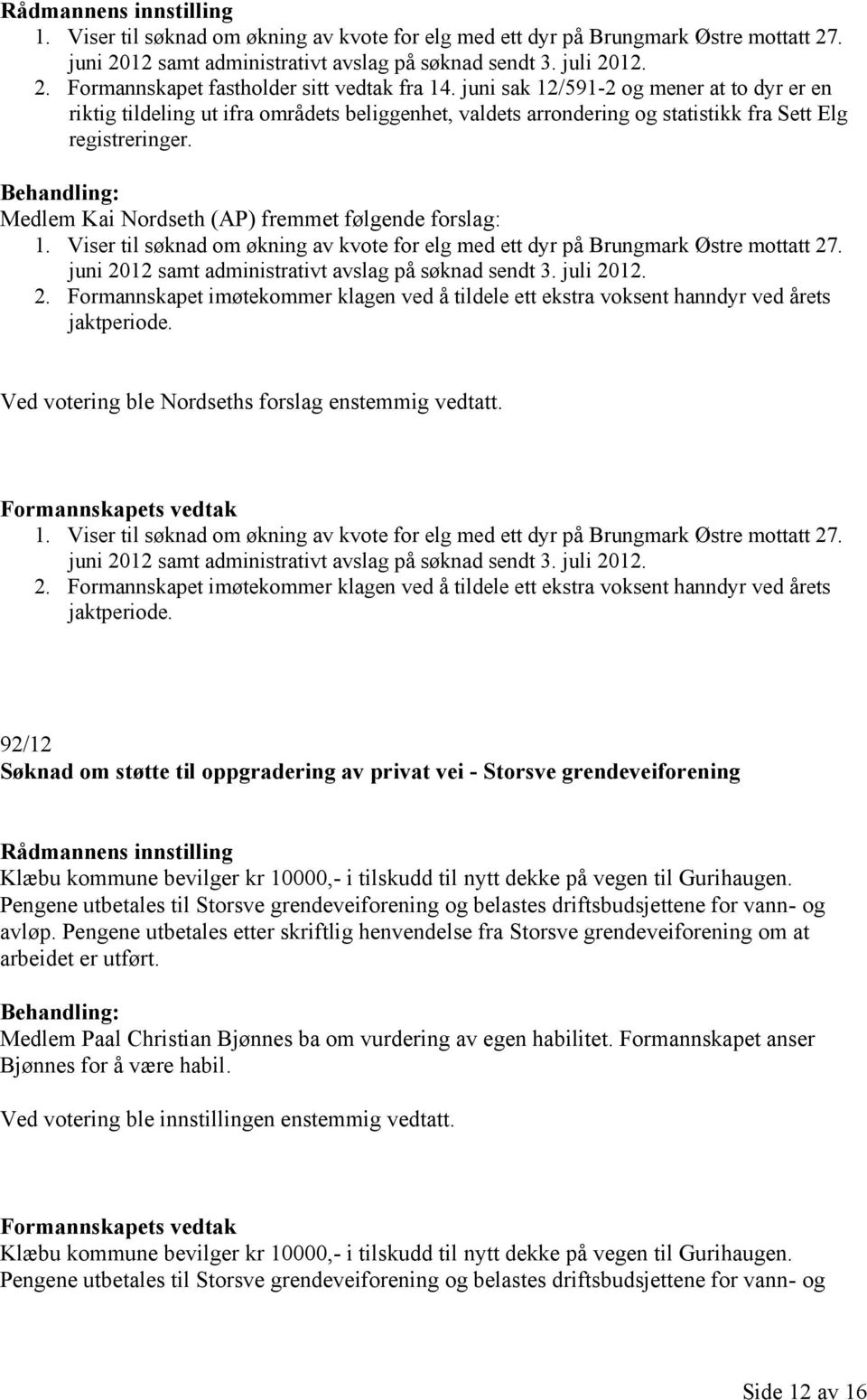 Medlem Kai Nordseth (AP) fremmet følgende forslag: 1. Viser til søknad om økning av kvote for elg med ett dyr på Brungmark Østre mottatt 27. juni 2012 samt administrativt avslag på søknad sendt 3.