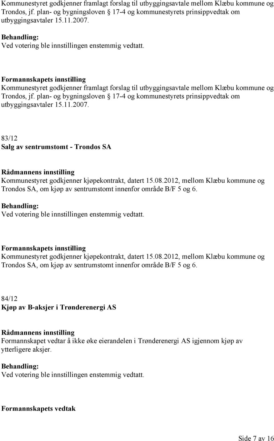 Kommunestyret godkjenner kjøpekontrakt, datert 15.08.2012, mellom Klæbu kommune og Trondos SA, om kjøp av sentrumstomt innenfor område B/F 5 og 6.