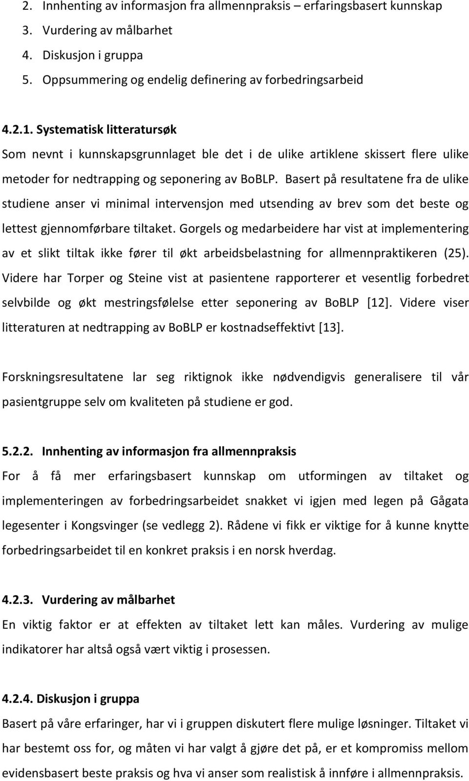 Basert på resultatene fra de ulike studiene anser vi minimal intervensjon med utsending av brev som det beste og lettest gjennomførbare tiltaket.