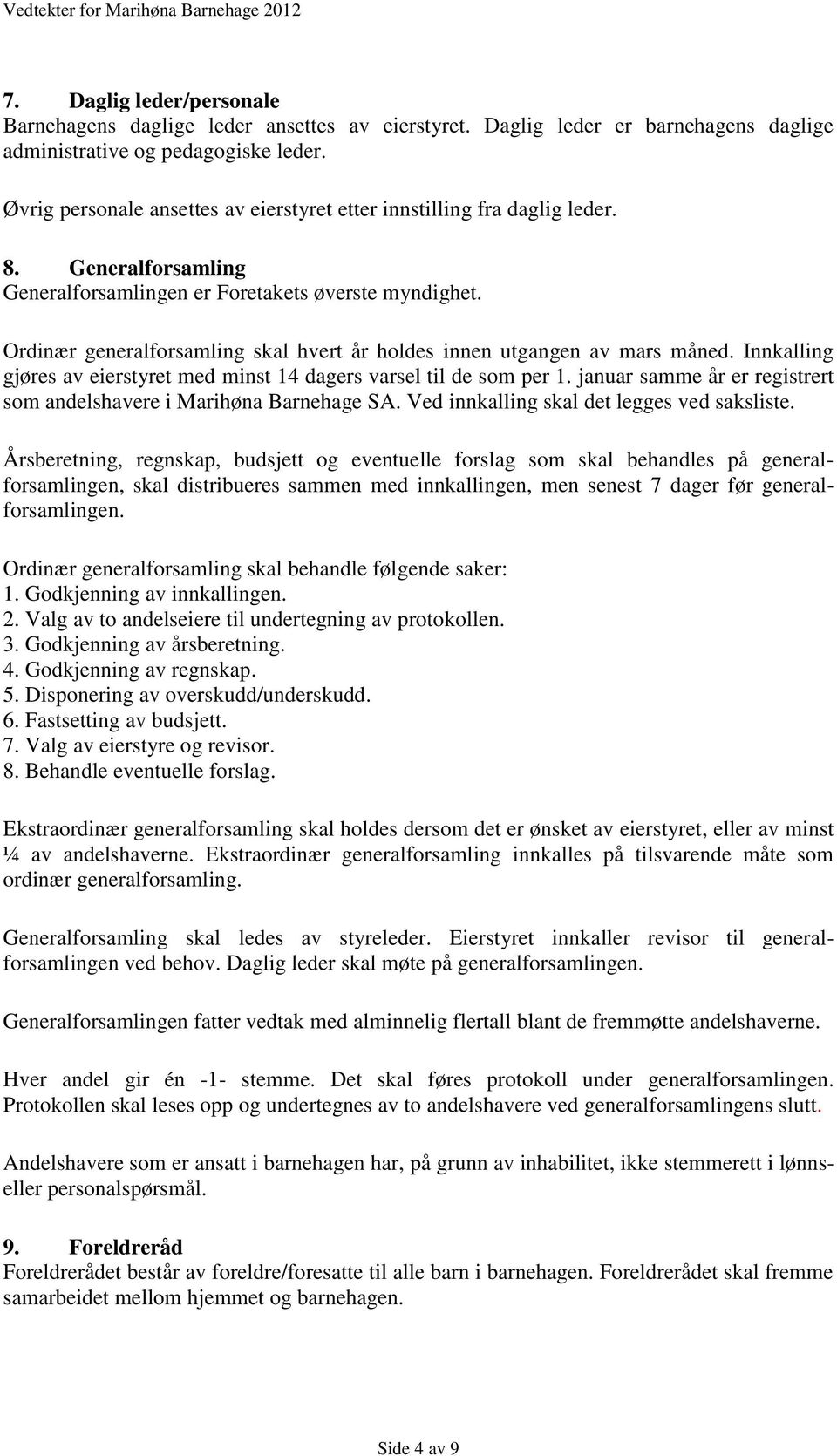 Ordinær generalforsamling skal hvert år holdes innen utgangen av mars måned. Innkalling gjøres av eierstyret med minst 14 dagers varsel til de som per 1.