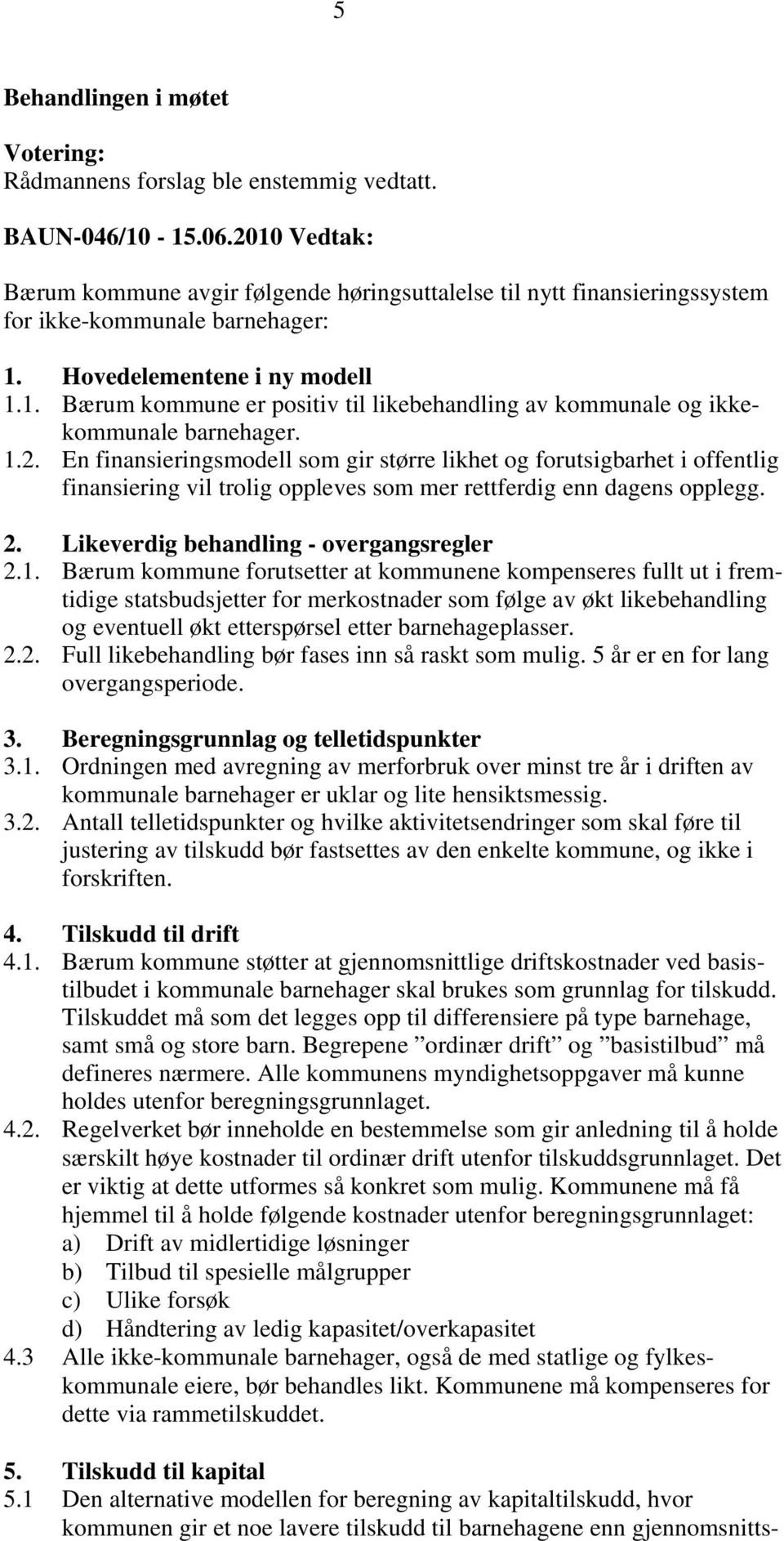 1.2. En finansieringsmodell som gir større likhet og forutsigbarhet i offentlig finansiering vil trolig oppleves som mer rettferdig enn dagens opplegg. 2. Likeverdig behandling - overgangsregler 2.1. Bærum kommune forutsetter at kommunene kompenseres fullt ut i fremtidige statsbudsjetter for merkostnader som følge av økt likebehandling og eventuell økt etterspørsel etter barnehageplasser.