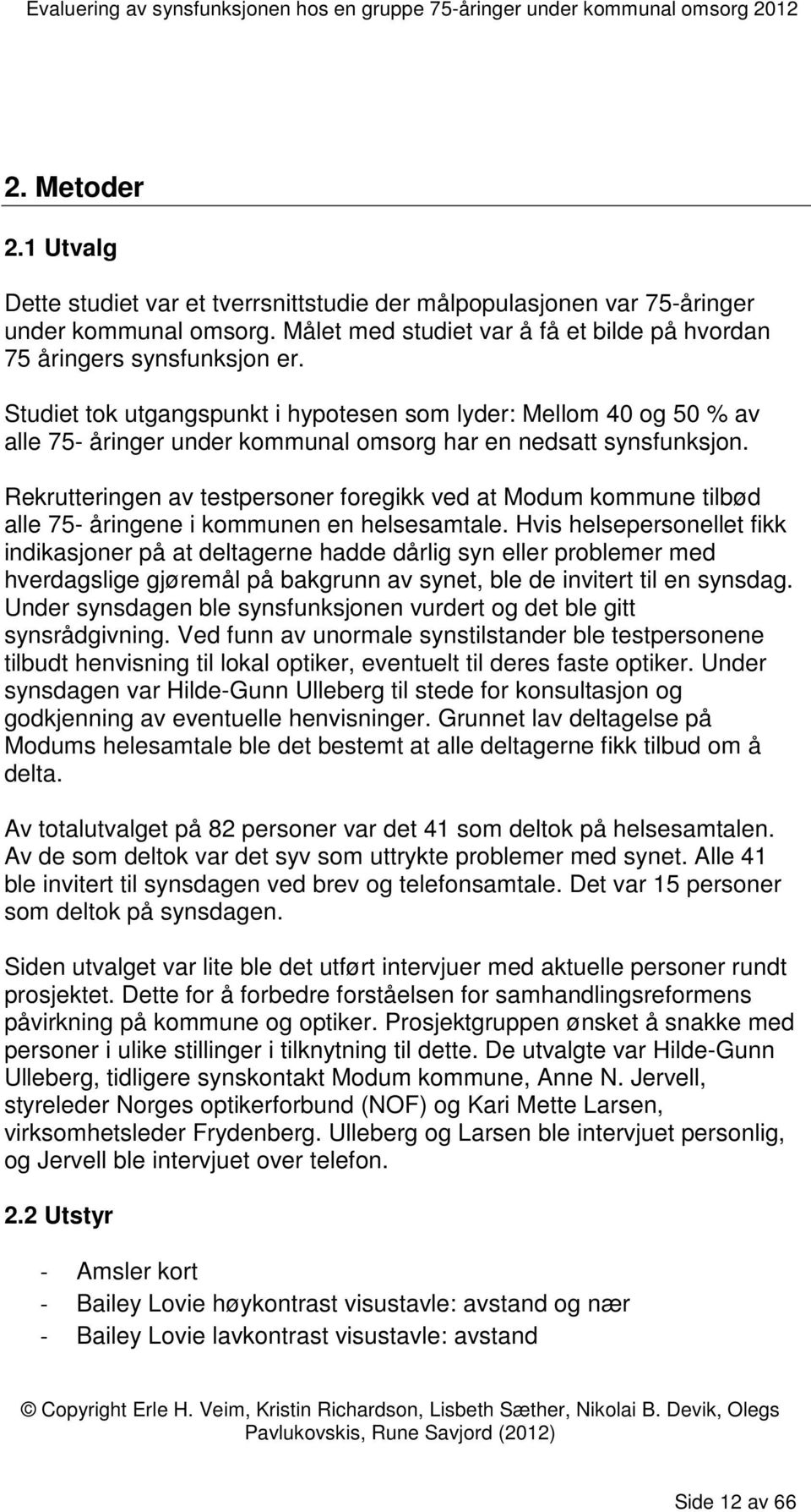 Rekrutteringen av testpersoner foregikk ved at Modum kommune tilbød alle 75- åringene i kommunen en helsesamtale.