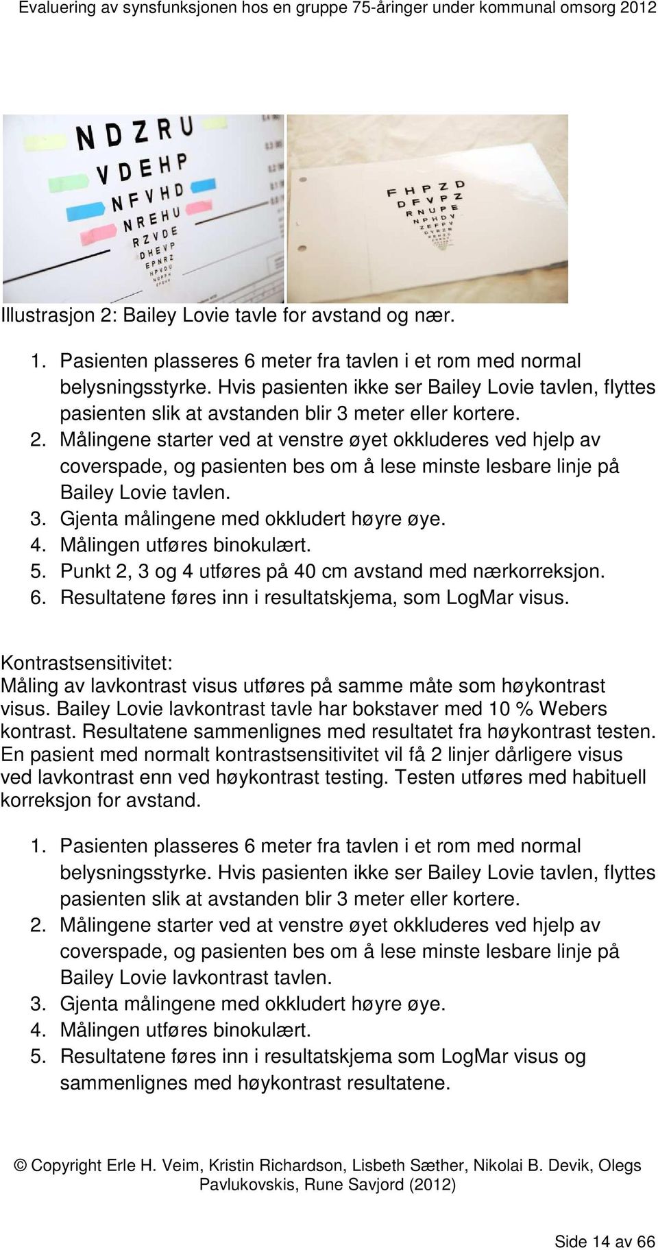 Målingene starter ved at venstre øyet okkluderes ved hjelp av coverspade, og pasienten bes om å lese minste lesbare linje på Bailey Lovie tavlen. 3. Gjenta målingene med okkludert høyre øye. 4.