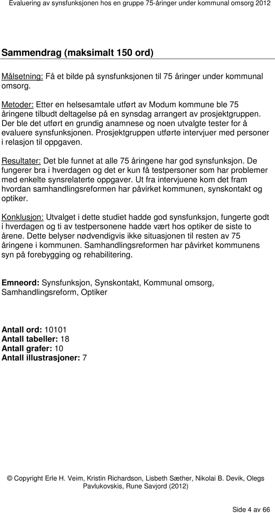 Der ble det utført en grundig anamnese og noen utvalgte tester for å evaluere synsfunksjonen. Prosjektgruppen utførte intervjuer med personer i relasjon til oppgaven.