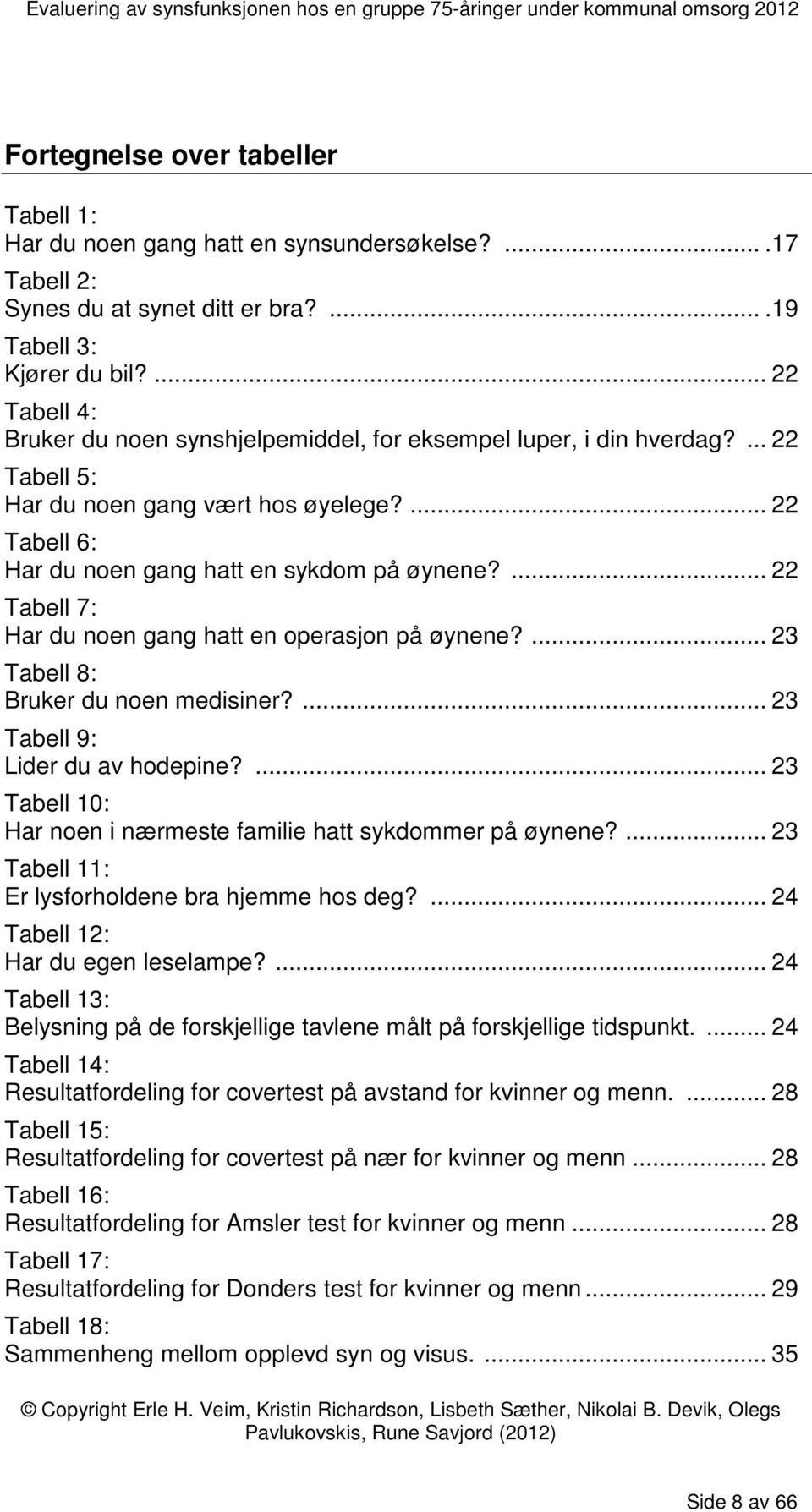 ... 22 Tabell 7: Har du noen gang hatt en operasjon på øynene?... 23 Tabell 8: Bruker du noen medisiner?... 23 Tabell 9: Lider du av hodepine?