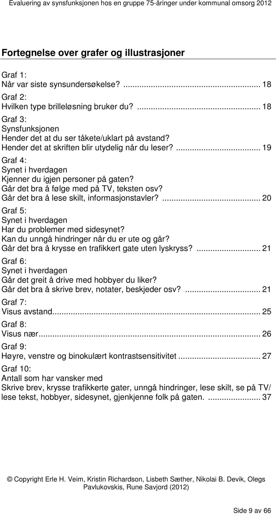 Går det bra å følge med på TV, teksten osv? Går det bra å lese skilt, informasjonstavler?... 20 Graf 5: Synet i hverdagen Har du problemer med sidesynet? Kan du unngå hindringer når du er ute og går?