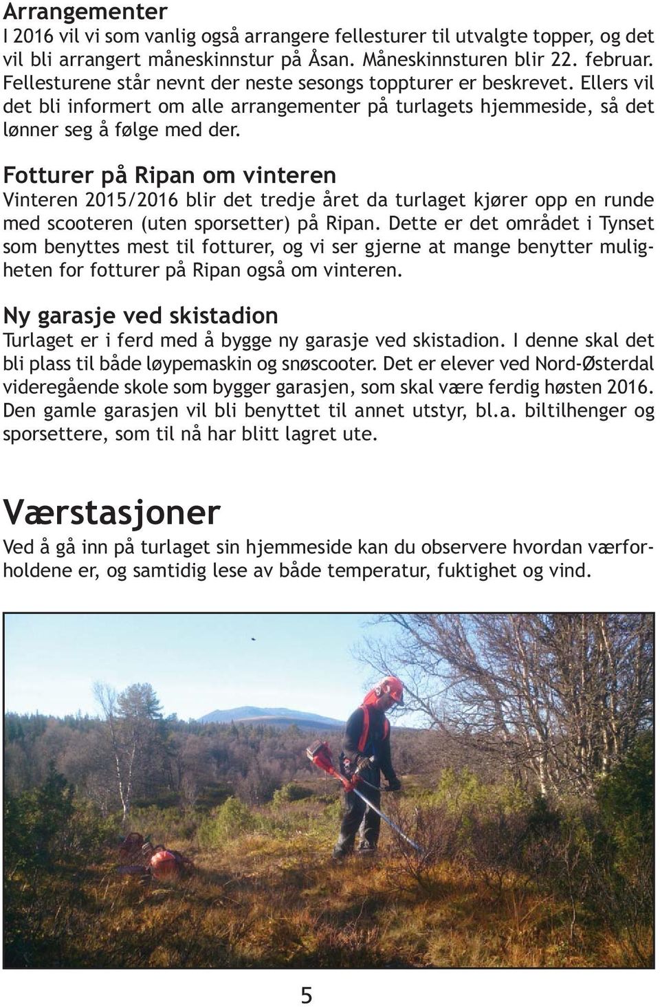 Fotturer på Ripan om vinteren Vinteren 2015/2016 blir det tredje året da turlaget kjører opp en runde med scooteren (uten sporsetter) på Ripan.