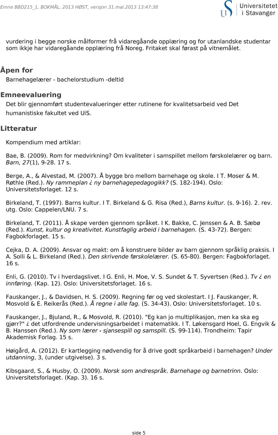 Litteratur Kompendium med artiklar: Bae, B. (2009). Rom for medvirkning? Om kvaliteter i samspillet mellom førskolelærer og barn. Barn, 27(1), 9-28. 17 s. Berge, A., & Alvestad, M. (2007).