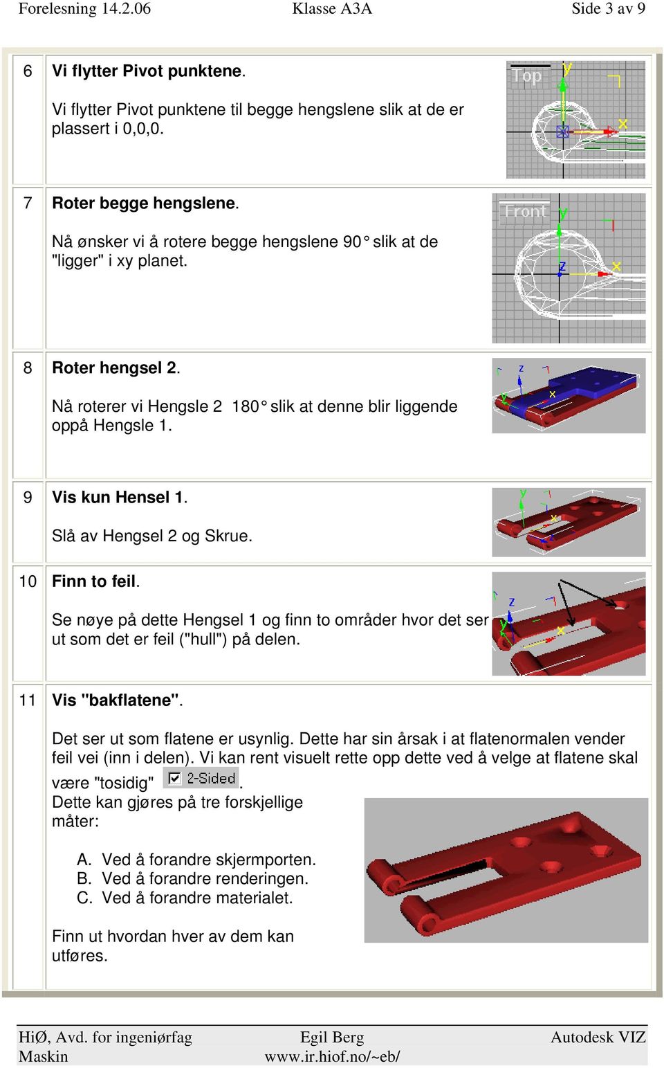 Slå av Hengsel 2 og Skrue. 10 Finn to feil. Se nøye på dette Hengsel 1 og finn to områder hvor det ser ut som det er feil ("hull") på delen. 11 Vis "bakflatene". Det ser ut som flatene er usynlig.