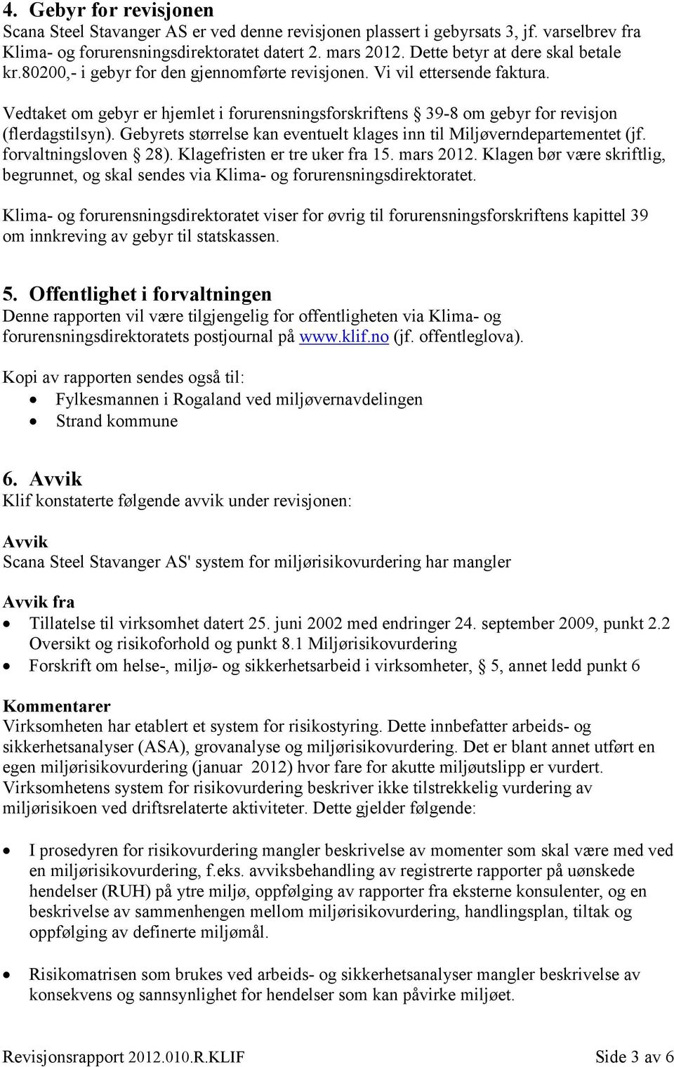 Vedtaket om gebyr er hjemlet i forurensningsforskriftens 39-8 om gebyr for revisjon (flerdagstilsyn). Gebyrets størrelse kan eventuelt klages inn til Miljøverndepartementet (jf. forvaltningsloven 28).