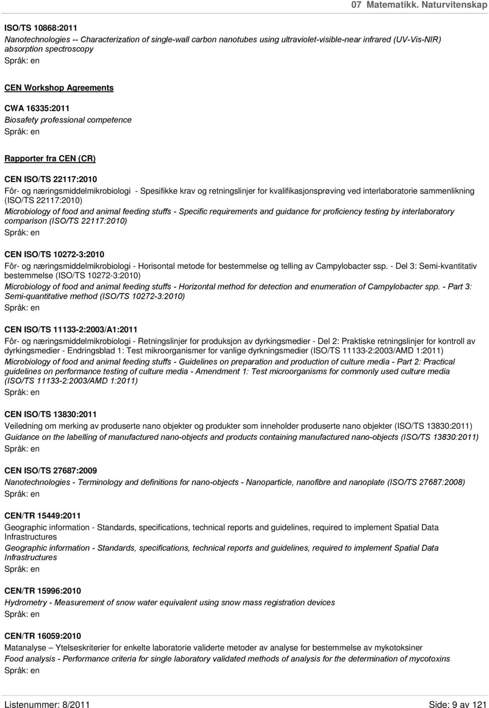 Agreements CWA 16335:2011 Biosafety professional competence Rapporter fra CEN (CR) CEN ISO/TS 22117:2010 Fôr- og næringsmiddelmikrobiologi - Spesifikke krav og retningslinjer for