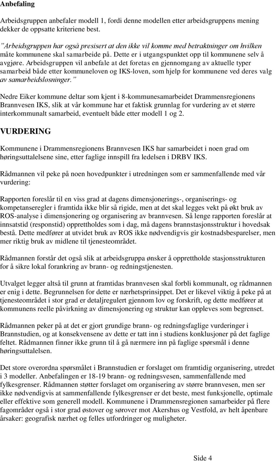 Arbeidsgruppen vil anbefale at det foretas en gjennomgang av aktuelle typer samarbeid både etter kommuneloven og IKS-loven, som hjelp for kommunene ved deres valg av samarbeidsløsninger.