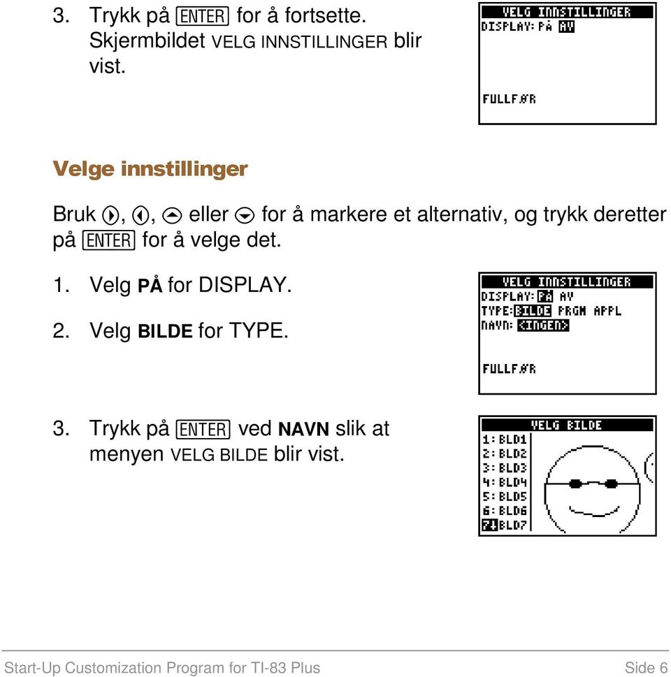 deretter på for å velge det. 1. Velg PÅ for DISPLAY. 2. Velg BILDE for TYPE. 3.