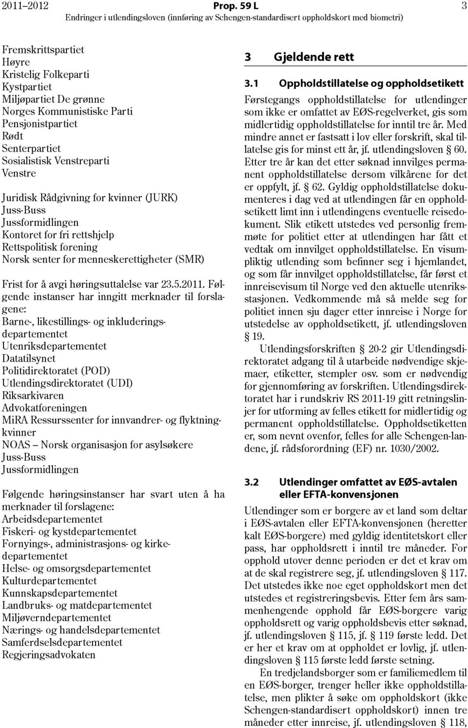 Rådgivning for kvinner (JURK) Juss-Buss Jussformidlingen Kontoret for fri rettshjelp Rettspolitisk forening Norsk senter for menneskerettigheter (SMR) Frist for å avgi høringsuttalelse var 23.5.2011.