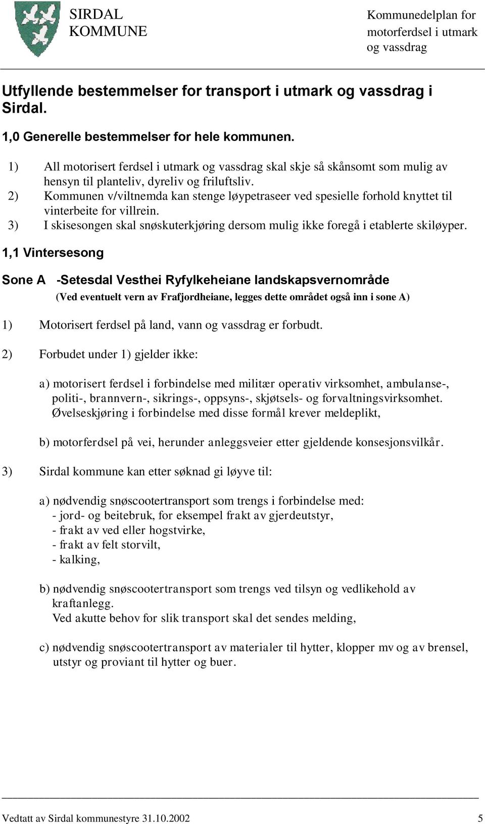 2) Kommunen v/viltnemda kan stenge løypetraseer ved spesielle forhold knyttet til vinterbeite for villrein. 3) I skisesongen skal snøskuterkjøring dersom mulig ikke foregå i etablerte skiløyper.