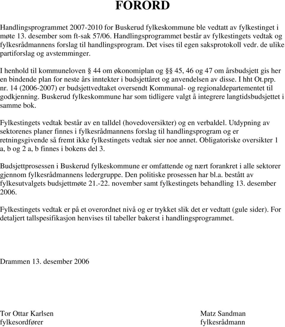 I henhold til kommuneloven 44 om økonomiplan og 45, 46 og 47 om årsbudsjett gis her en bindende plan for neste års inntekter i budsjettåret og anvendelsen av disse. I hht Ot.prp. nr.