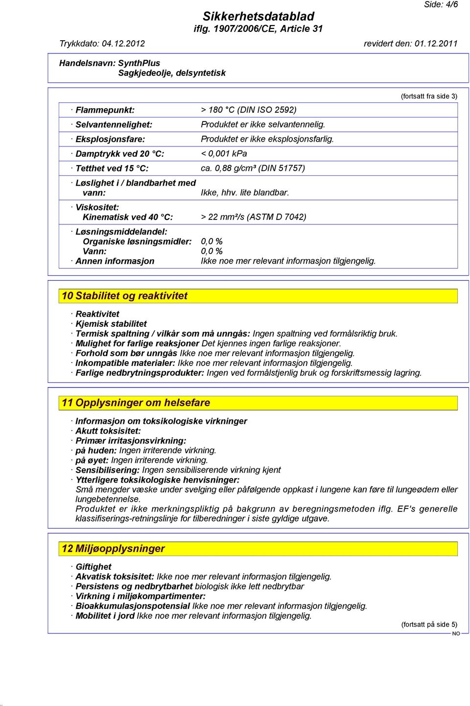 Viskositet: Kinematisk ved 40 C: > 22 mm²/s (ASTM D 7042) Løsningsmiddelandel: Organiske løsningsmidler: 0,0 % Vann: 0,0 % Annen informasjon Ikke noe mer relevant informasjon tilgjengelig.