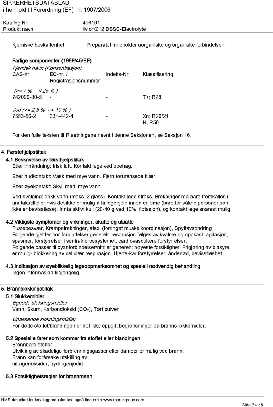 16. 4. Førstehjelpstiltak 4.1 Beskrivelse av førsthjelpstiltak Etter innåndning: frisk luft. Kontakt lege ved ubehag. Etter hudkontakt: Vask med mye vann. Fjern forurensede klær.