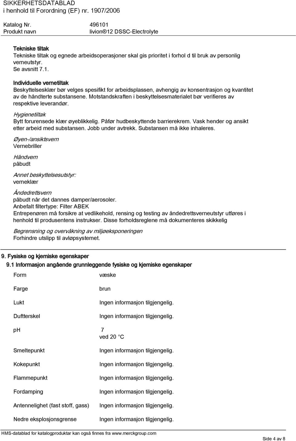 Motstandskraften i beskyttelsesmaterialet bør verifieres av respektive leverandør. Hygienetiltak Bytt forurensede klær øyeblikkelig. Påfør hudbeskyttende barrierekrem.