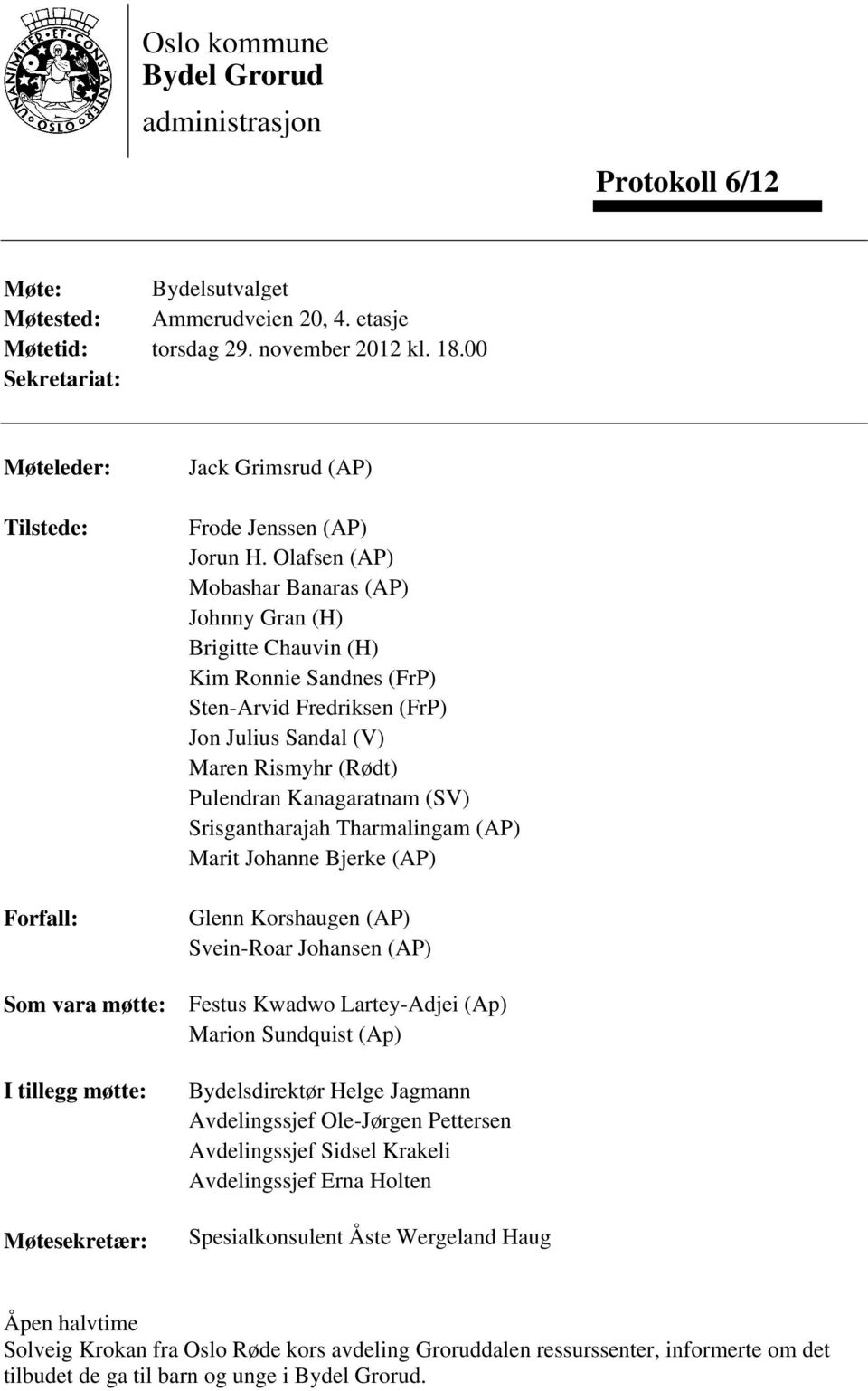 Olafsen (AP) Mobashar Banaras (AP) Johnny Gran (H) Brigitte Chauvin (H) Kim Ronnie Sandnes (FrP) Sten-Arvid Fredriksen (FrP) Jon Julius Sandal (V) Maren Rismyhr (Rødt) Pulendran Kanagaratnam (SV)