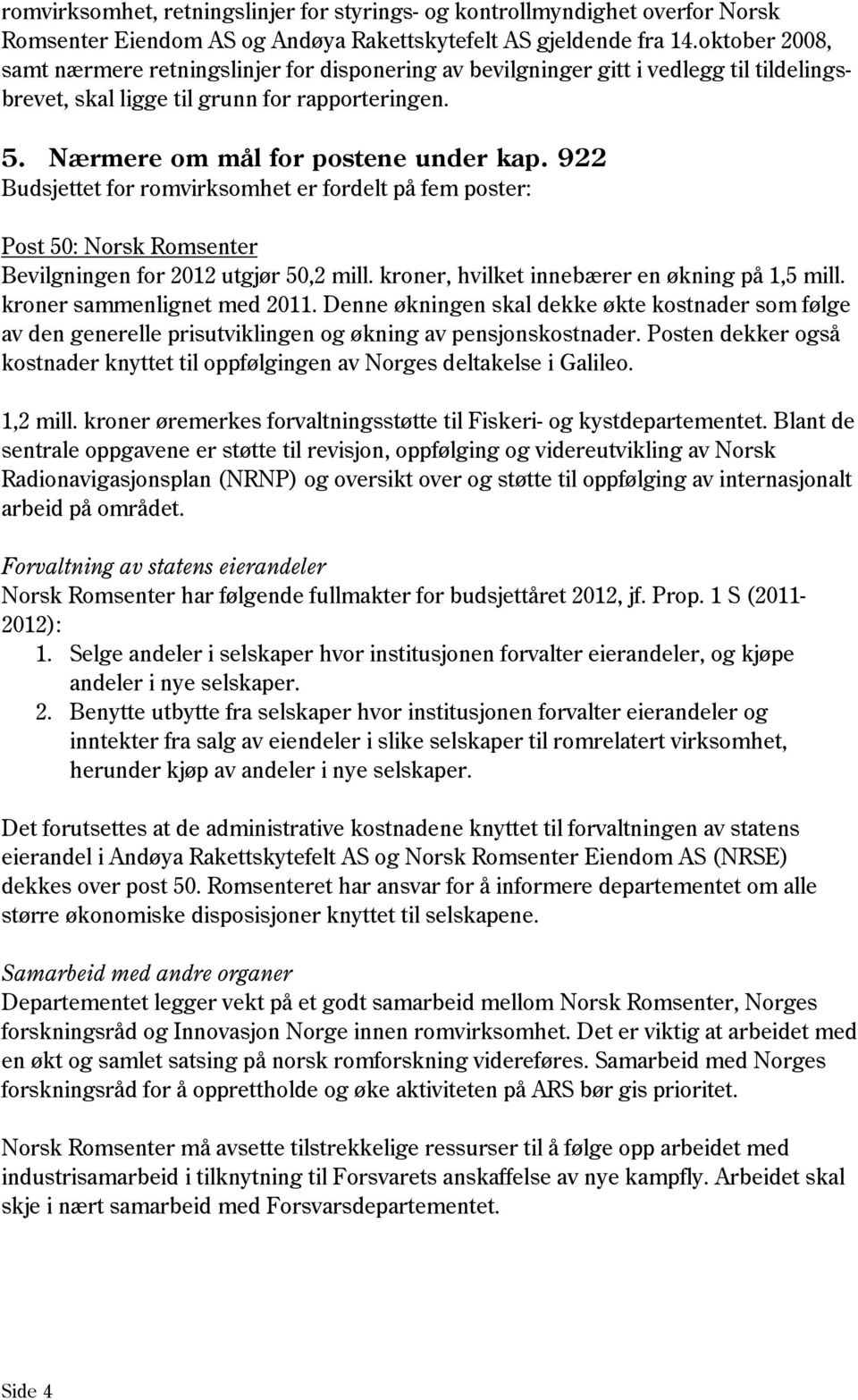 922 Budsjettet for romvirksomhet er fordelt på fem poster: Post 50: Norsk Romsenter Bevilgningen for 2012 utgjør 50,2 mill. kroner, hvilket innebærer en økning på 1,5 mill.