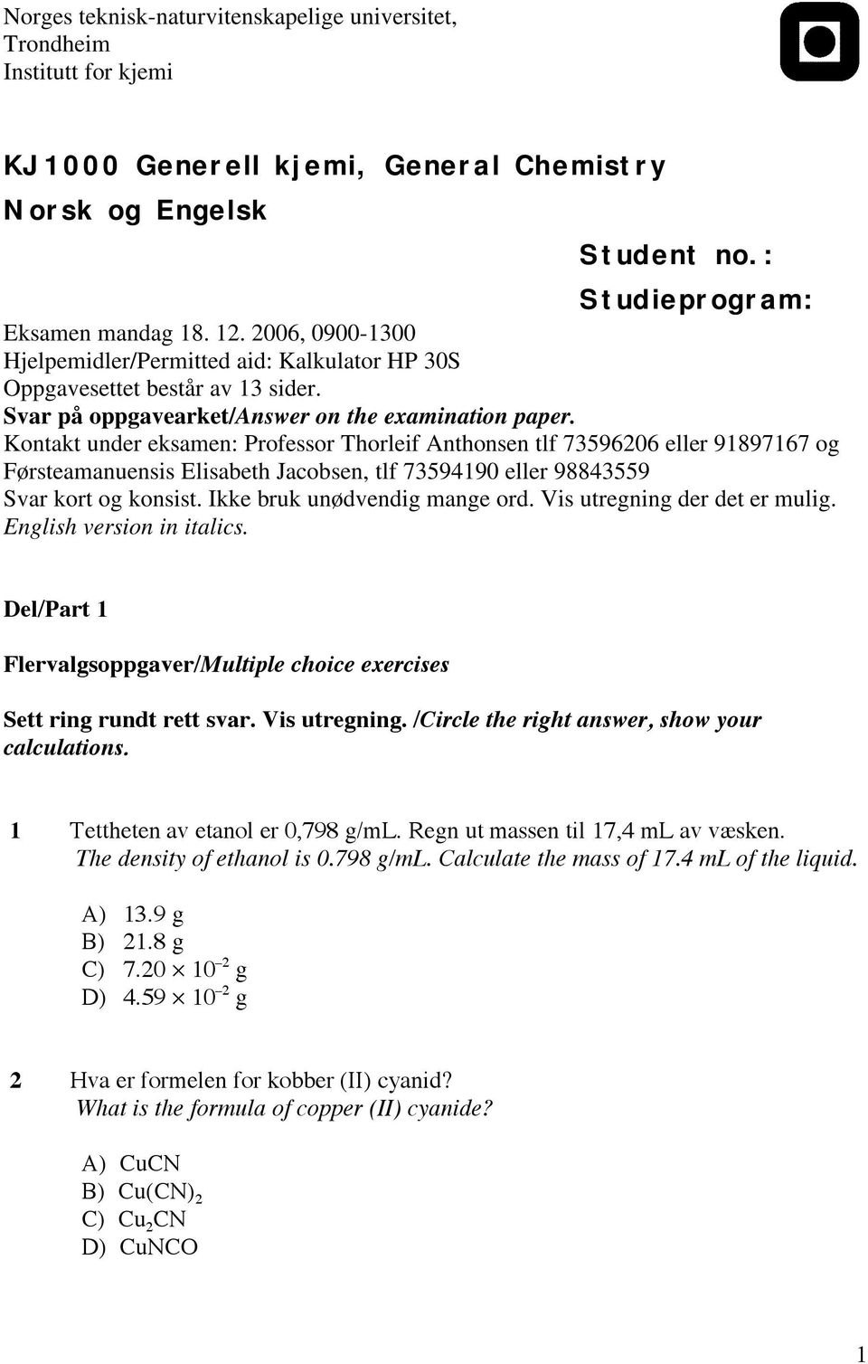 Kontakt under eksamen: Professor Thorleif Anthonsen tlf 73596206 eller 91897167 og Førsteamanuensis Elisabeth Jacobsen, tlf 73594190 eller 98843559 Svar kort og konsist.