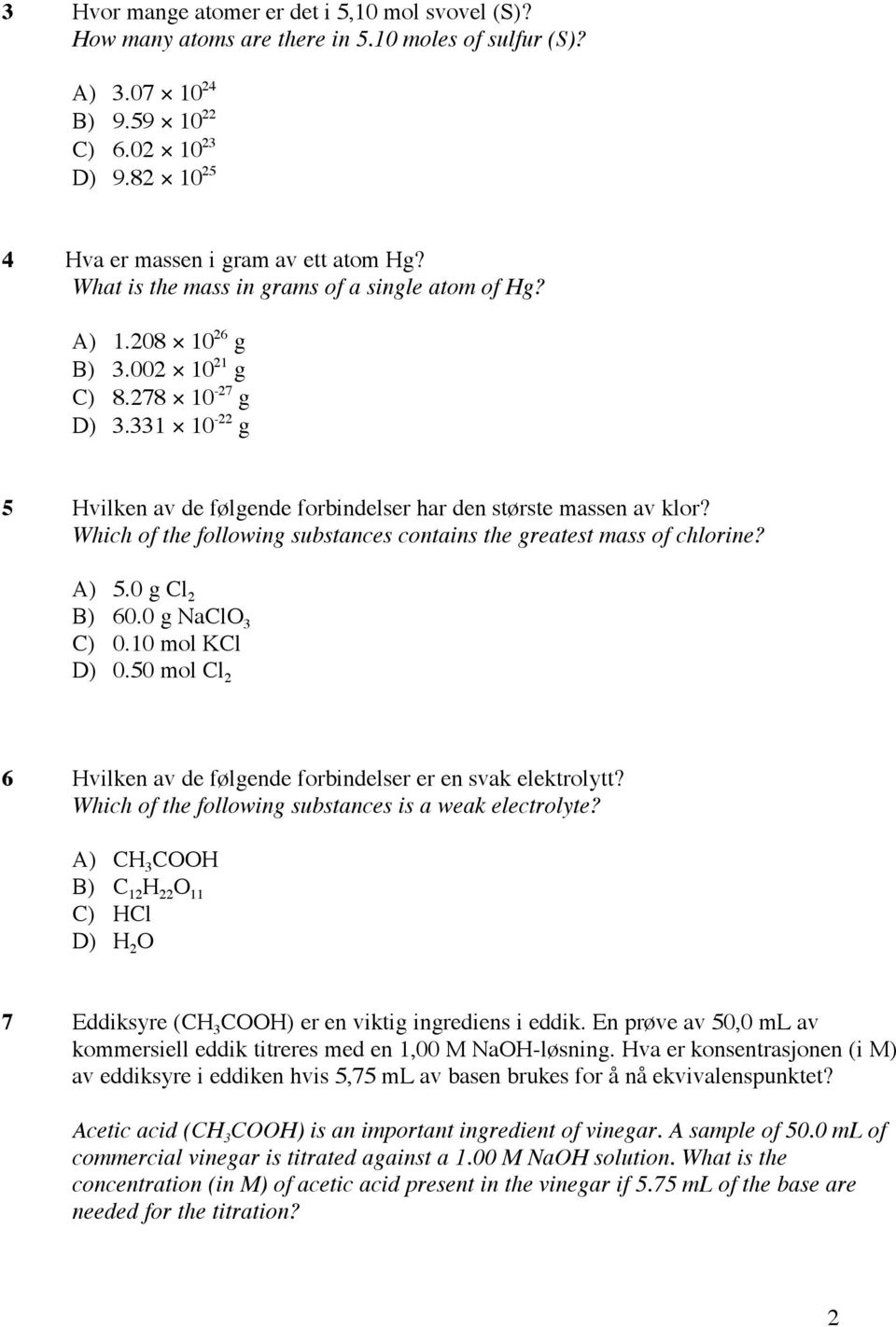 Which of the following substances contains the greatest mass of chlorine? A) 5.0 g Cl 2 B) 60.0 g NaClO 3 C) 0.10 mol KCl D) 0.50 mol Cl 2 6 Hvilken av de følgende forbindelser er en svak elektrolytt?