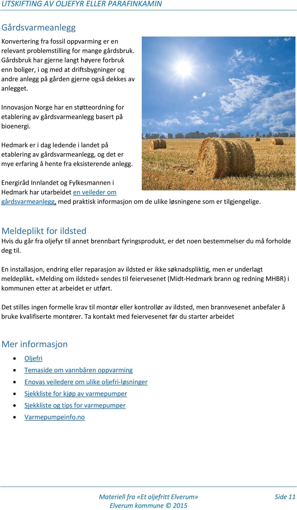 Innovasjon Norge har en støtteordning for etablering av gårdsvarmeanlegg basert på bioenergi.