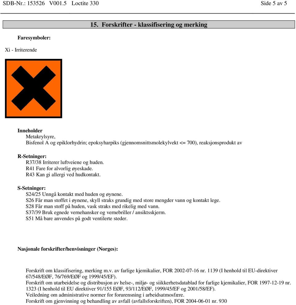 luftveiene og huden. R41 Fare for alvorlig øyeskade. R43 Kan gi allergi ved hudkontakt. S-Setninger: S24/25 Unngå kontakt med huden og øynene.