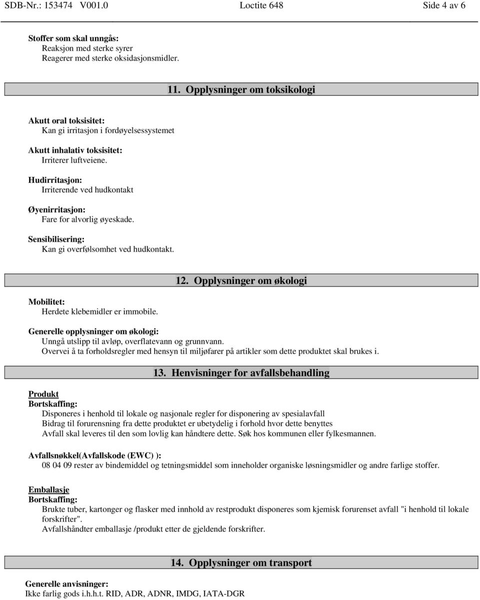 Hudirritasjon: Irriterende ved hudkontakt Øyenirritasjon: Fare for alvorlig øyeskade. Sensibilisering: Kan gi overfølsomhet ved hudkontakt. Mobilitet: Herdete klebemidler er immobile. 12.