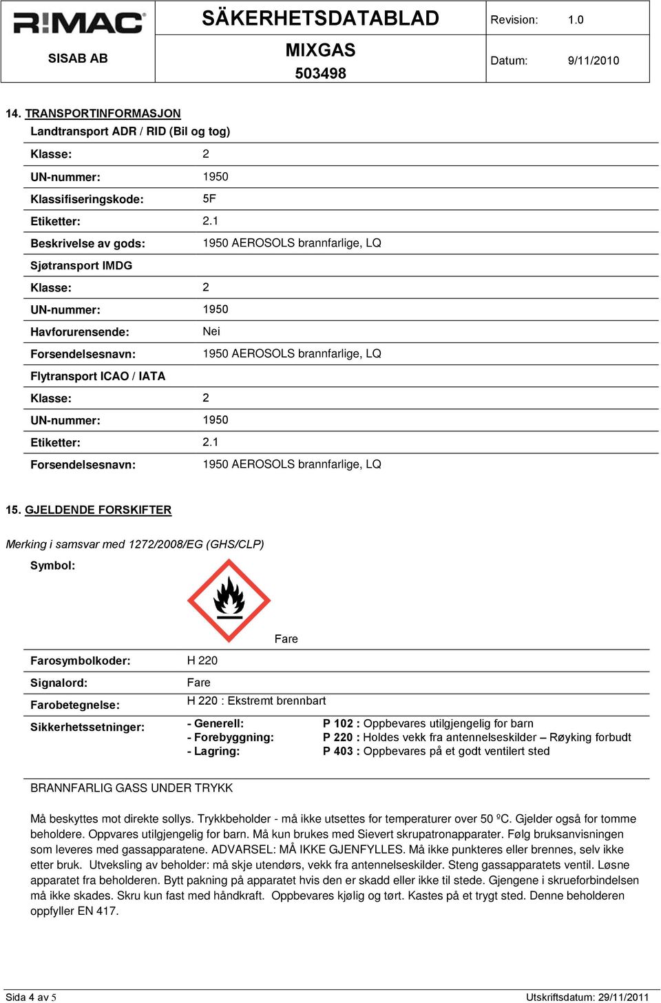 GJELDENDE FORSKIFTER Merking i samsvar med 1272/2008/EG (GHS/CLP) Symbol: Farosymbolkoder: H 220 Sikkerhetssetninger: - Generell: P 102 : Oppbevares utilgjengelig for barn BRANNFARLIG GASS UNDER