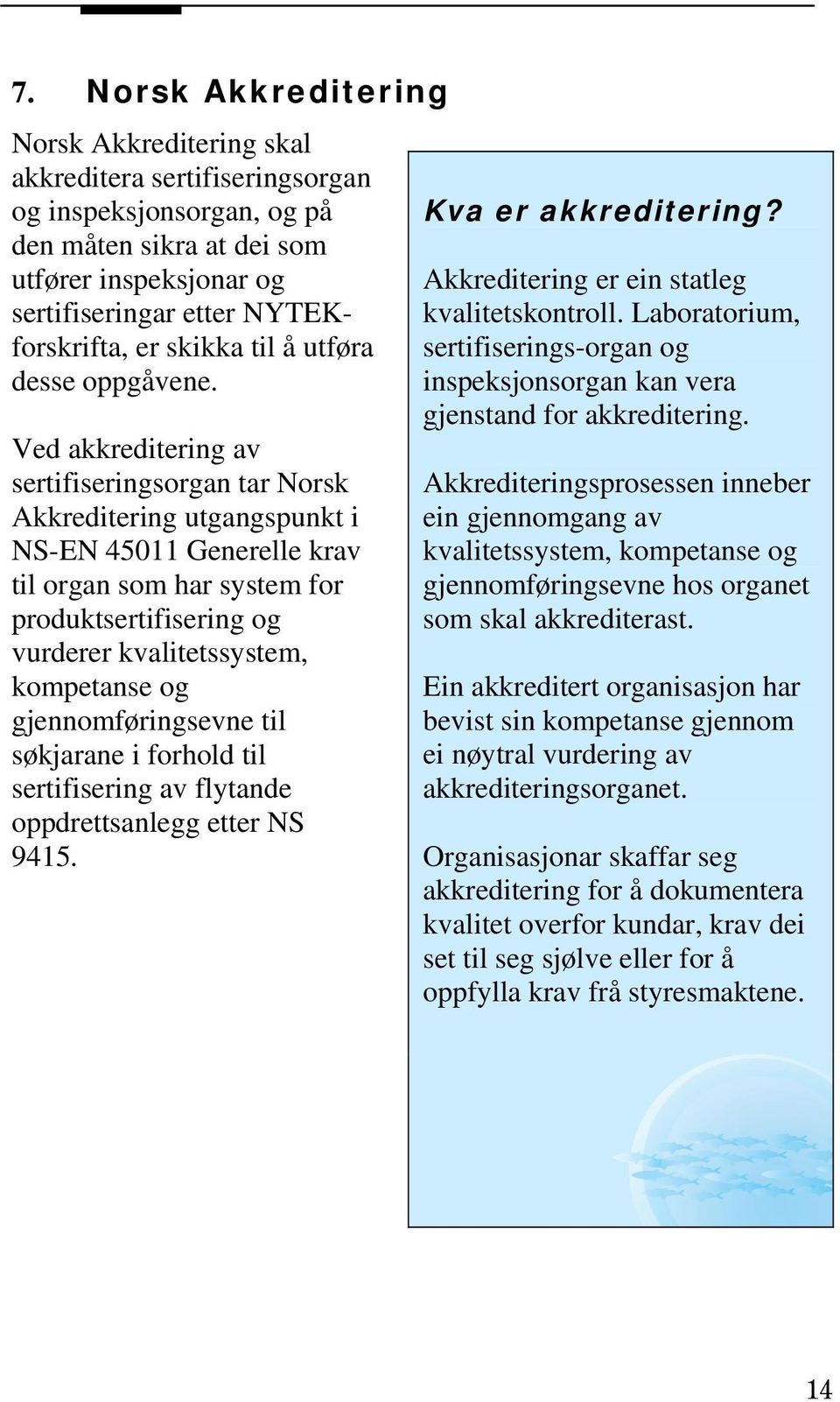 Ved akkreditering av sertifiseringsorgan tar Norsk Akkreditering utgangspunkt i NS-EN 45011 Generelle krav til organ som har system for produktsertifisering og vurderer kvalitetssystem, kompetanse og