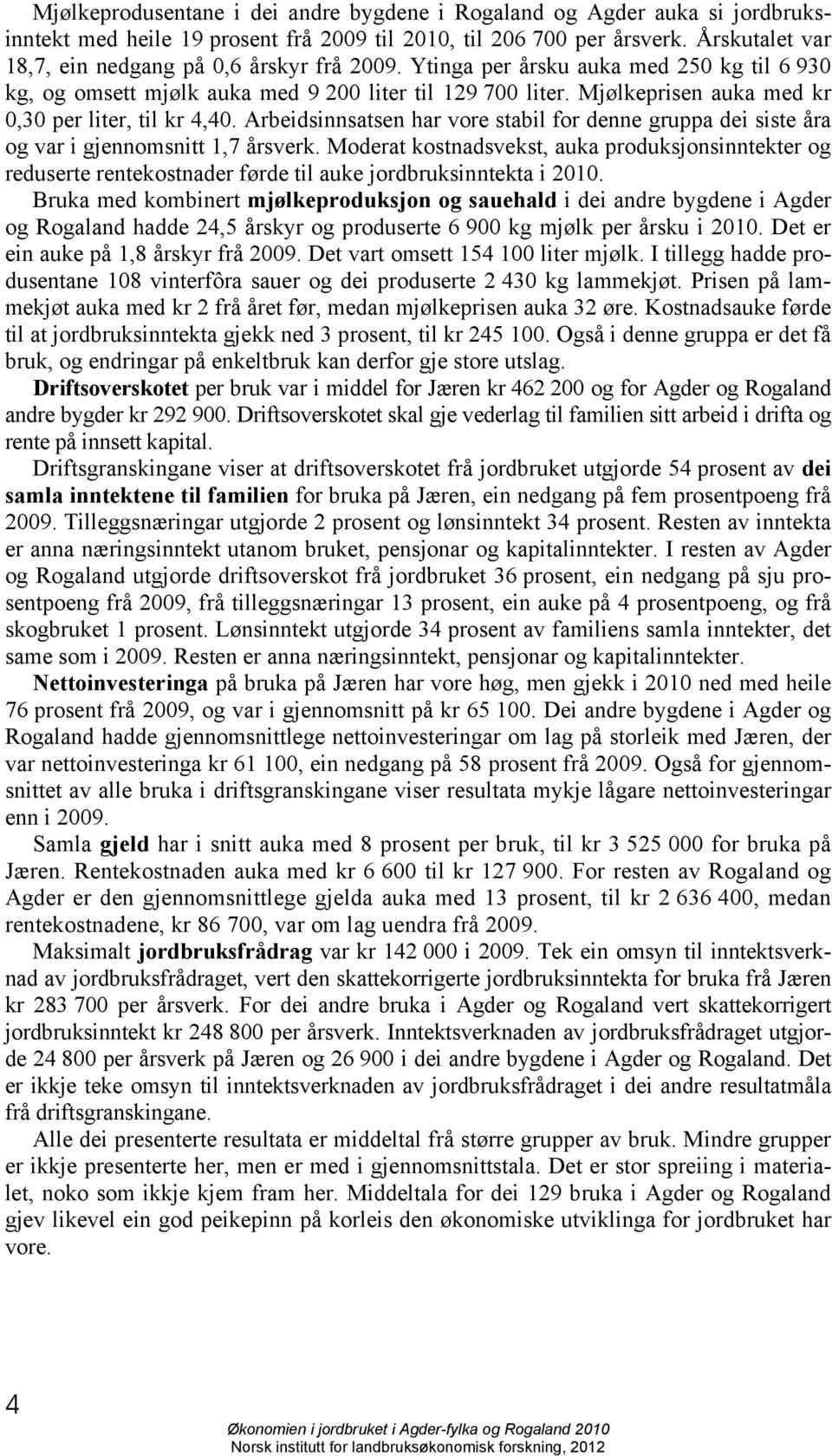 Mjølkeprisen auka med kr 0,30 per liter, til kr 4,40. Arbeidsinnsatsen har vore stabil for denne gruppa dei siste åra og var i gjennomsnitt 1,7 årsverk.