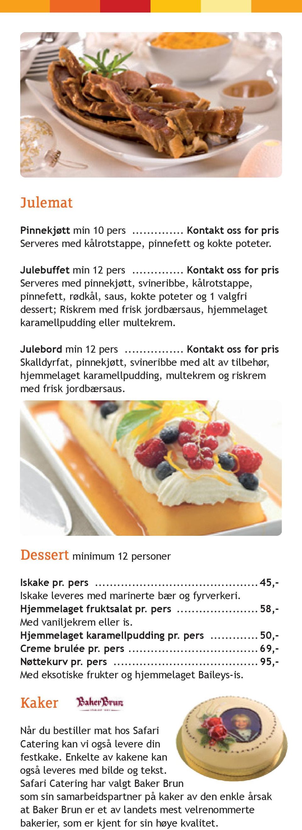 eller multekrem. Julebord min 12 pers... Kontakt oss for pris Skalldyrfat, pinnekjøtt, svineribbe med alt av tilbehør, hjemmelaget karamellpudding, multekrem og riskrem med frisk jordbærsaus.