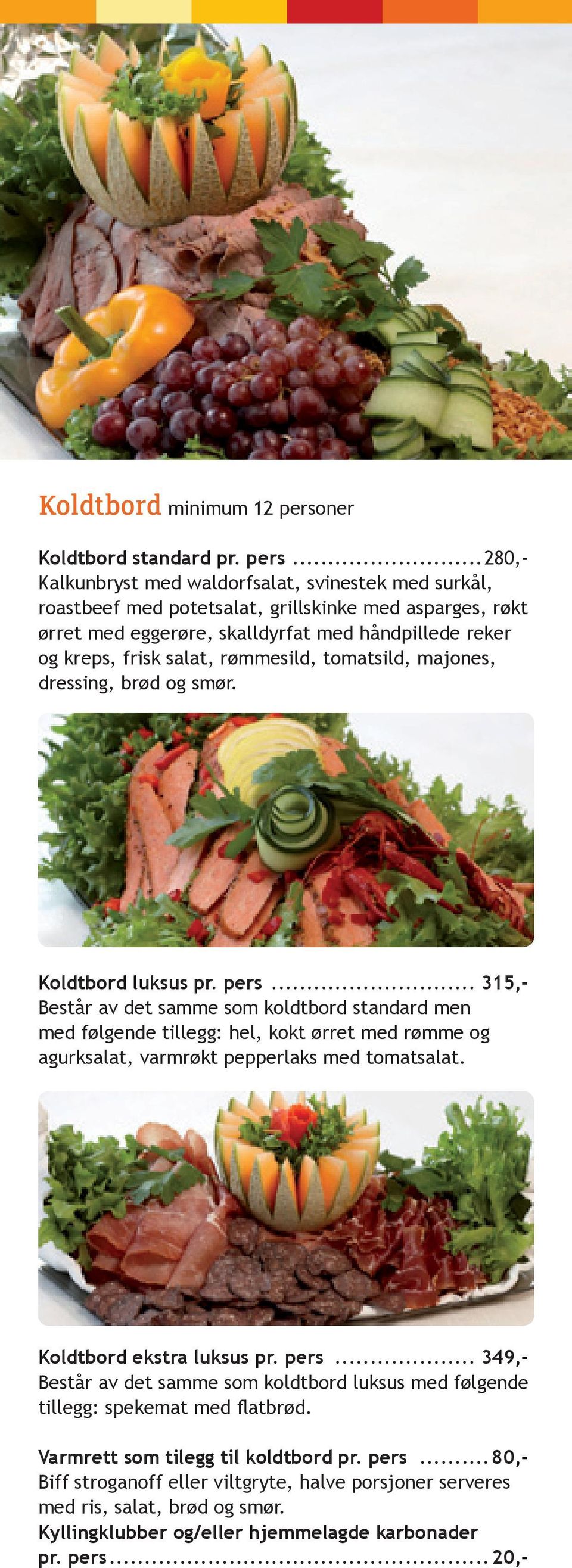 ..280,- Kalkunbryst med waldorfsalat, svinestek med surkål, roastbeef med potetsalat, grillskinke med asparges, røkt ørret med eggerøre, skalldyrfat med håndpillede reker og kreps, frisk salat,